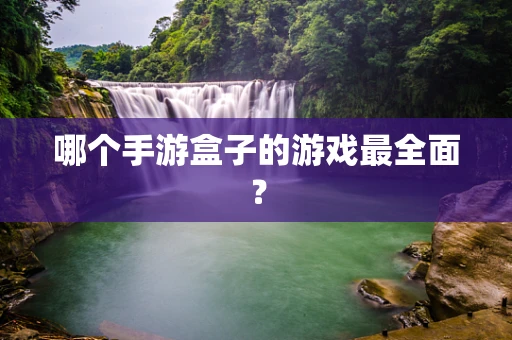 哪个手游盒子的游戏最全面？