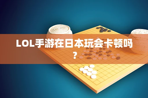 LOL手游在日本玩会卡顿吗？