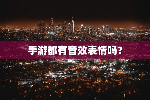 手游都有音效表情吗？