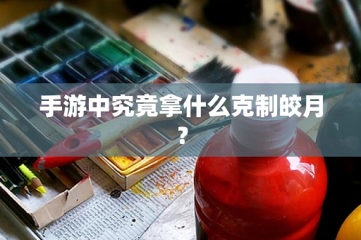手游中究竟拿什么克制皎月？