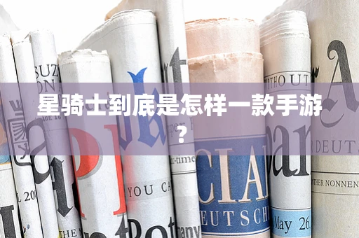 星骑士到底是怎样一款手游？