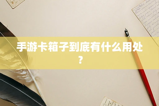 手游卡箱子到底有什么用处？