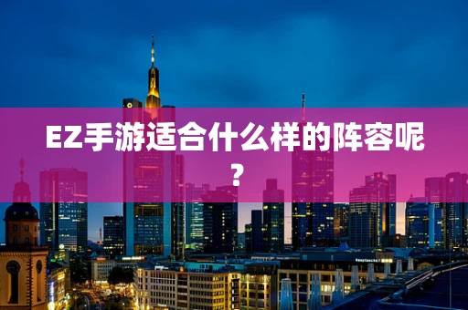 EZ手游适合什么样的阵容呢？