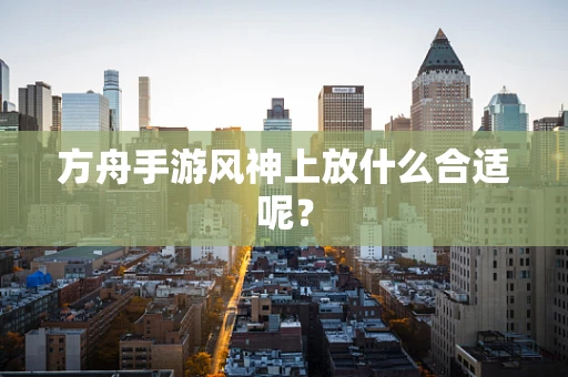 方舟手游风神上放什么合适呢？