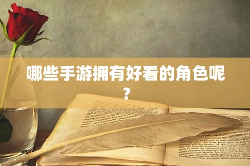 哪些手游拥有好看的角色呢？