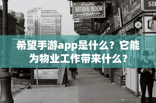 希望手游app是什么？它能为物业工作带来什么？