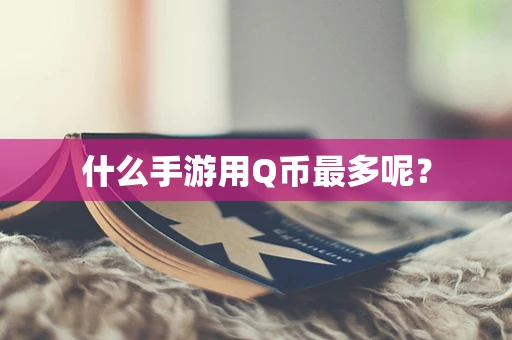 什么手游用Q币最多呢？
