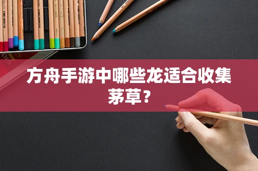 方舟手游中哪些龙适合收集茅草？