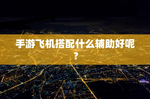 手游飞机搭配什么辅助好呢？