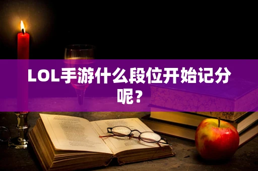 LOL手游什么段位开始记分呢？
