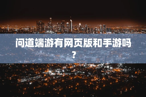 问道端游有网页版和手游吗？