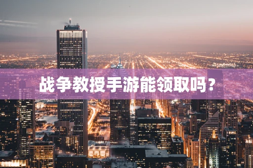 战争教授手游能领取吗？