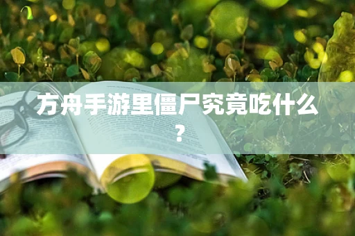 方舟手游里僵尸究竟吃什么？