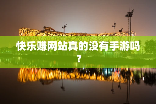 快乐赚网站真的没有手游吗？