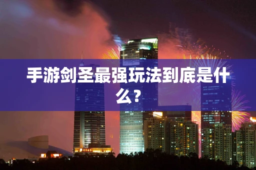 手游剑圣最强玩法到底是什么？
