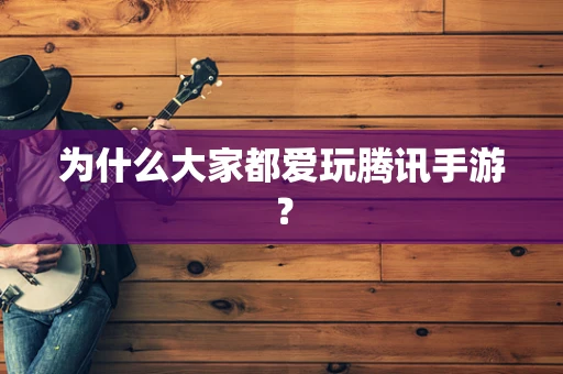 为什么大家都爱玩腾讯手游？