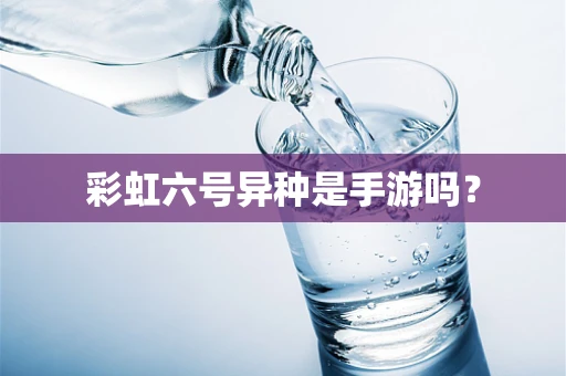 彩虹六号异种是手游吗？