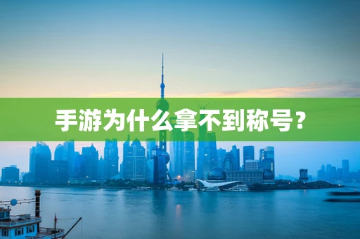 手游为什么拿不到称号？