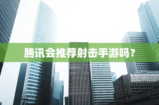 腾讯会推荐射击手游吗？