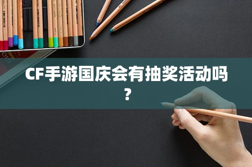 CF手游国庆会有抽奖活动吗？