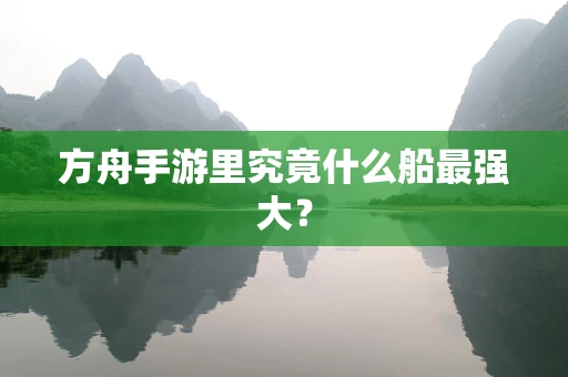 方舟手游里究竟什么船最强大？