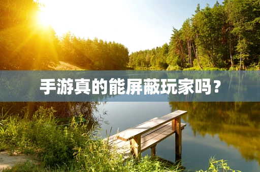 手游真的能屏蔽玩家吗？