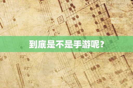 到底是不是手游呢？