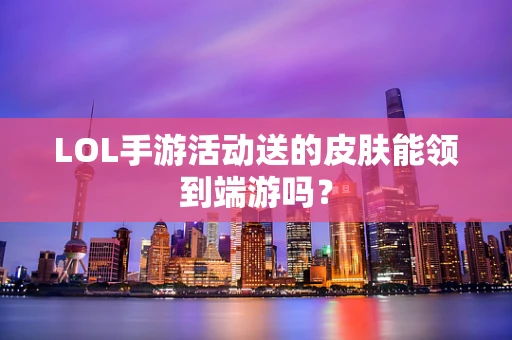 LOL手游活动送的皮肤能领到端游吗？