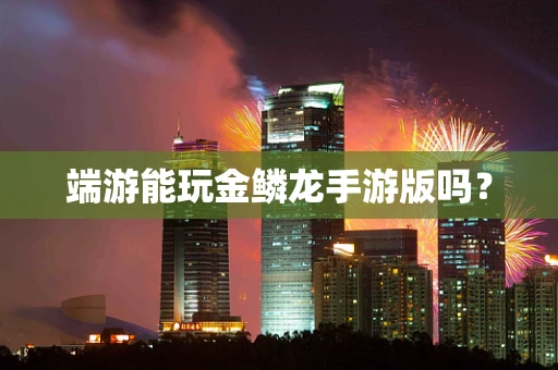 端游能玩金鳞龙手游版吗？