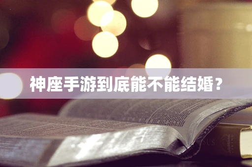 神座手游到底能不能结婚？