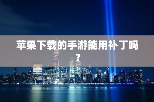 苹果下载的手游能用补丁吗？