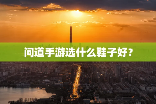 问道手游选什么鞋子好？