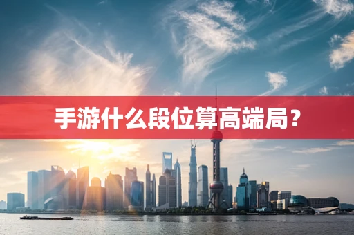 手游什么段位算高端局？