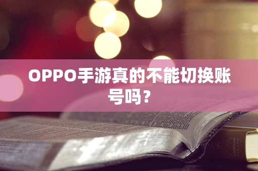 OPPO手游真的不能切换账号吗？