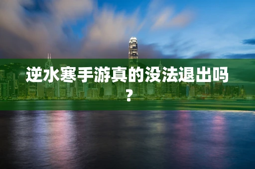 逆水寒手游真的没法退出吗？