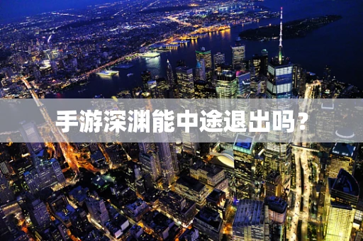 手游深渊能中途退出吗？