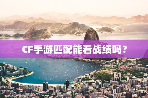 CF手游匹配能看战绩吗？