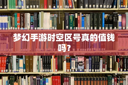 梦幻手游时空区号真的值钱吗？