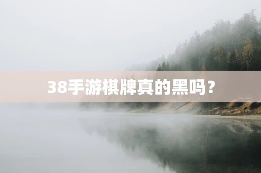 38手游棋牌真的黑吗？