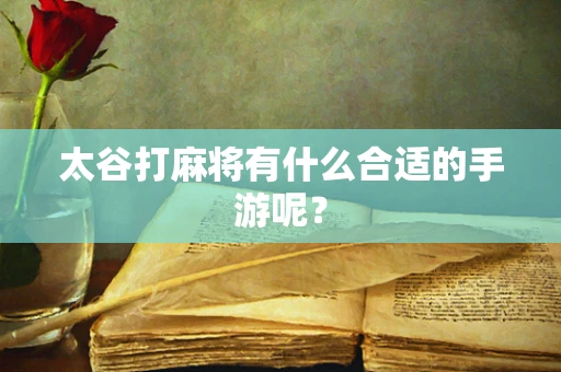 太谷打麻将有什么合适的手游呢？