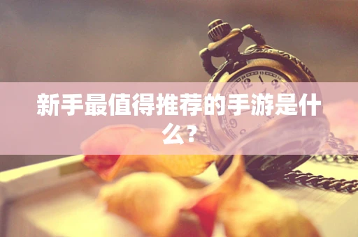 新手最值得推荐的手游是什么？
