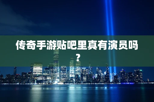传奇手游贴吧里真有演员吗？
