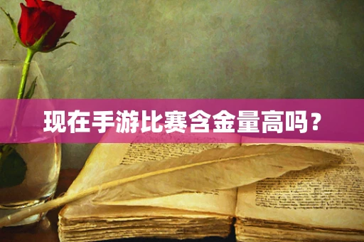 现在手游比赛含金量高吗？