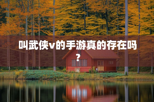 叫武侠v的手游真的存在吗？