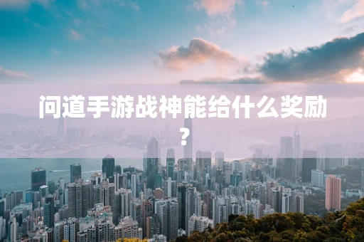 问道手游战神能给什么奖励？