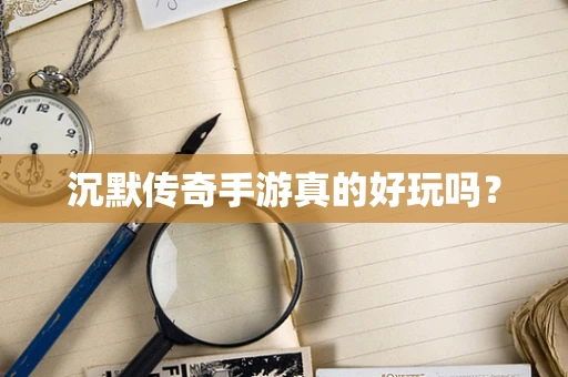 沉默传奇手游真的好玩吗？
