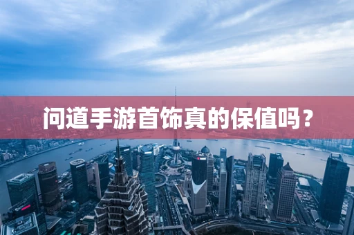 问道手游首饰真的保值吗？