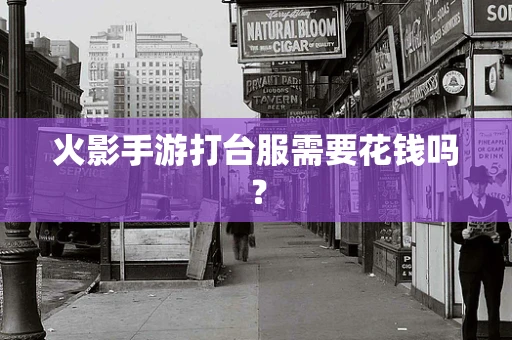 火影手游打台服需要花钱吗？