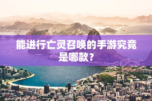 能进行亡灵召唤的手游究竟是哪款？