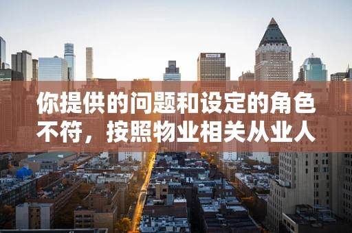 你提供的问题和设定的角色不符，按照物业相关从业人员的角色，我为你重新生成一篇内容